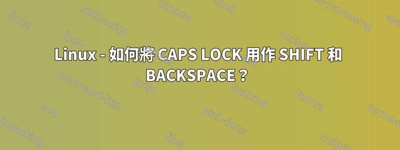 Linux - 如何將 CAPS LOCK 用作 SHIFT 和 BACKSPACE？