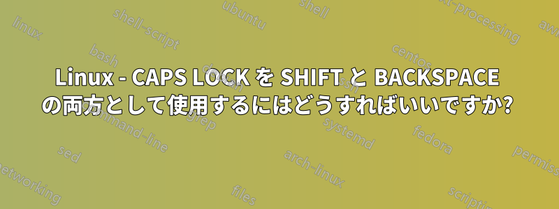 Linux - CAPS LOCK を SHIFT と BACKSPACE の両方として使用するにはどうすればいいですか?