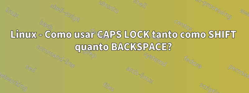 Linux - Como usar CAPS LOCK tanto como SHIFT quanto BACKSPACE?