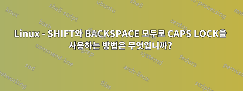 Linux - SHIFT와 BACKSPACE 모두로 CAPS LOCK을 사용하는 방법은 무엇입니까?