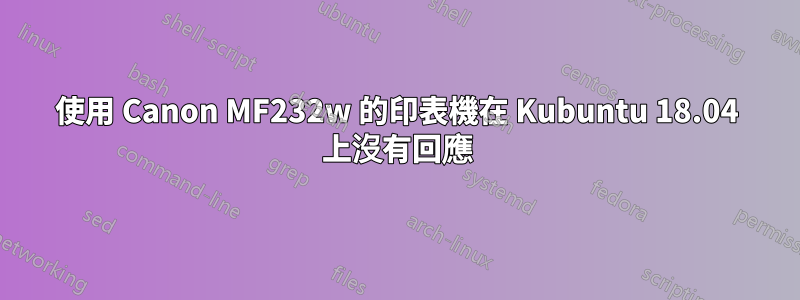 使用 Canon MF232w 的印表機在 Kubuntu 18.04 上沒有回應