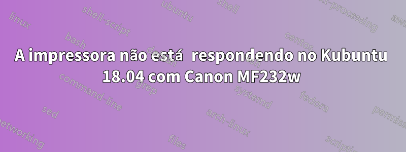 A impressora não está respondendo no Kubuntu 18.04 com Canon MF232w