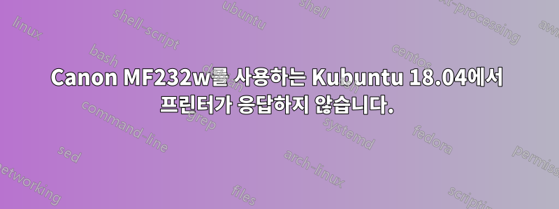 Canon MF232w를 ​​사용하는 Kubuntu 18.04에서 프린터가 응답하지 않습니다.