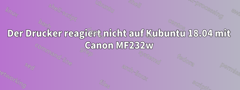 Der Drucker reagiert nicht auf Kubuntu 18.04 mit Canon MF232w