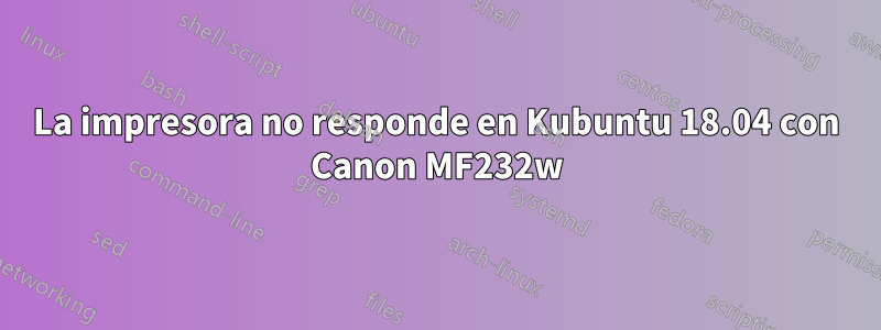 La impresora no responde en Kubuntu 18.04 con Canon MF232w