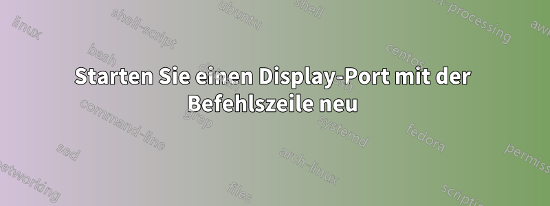 Starten Sie einen Display-Port mit der Befehlszeile neu