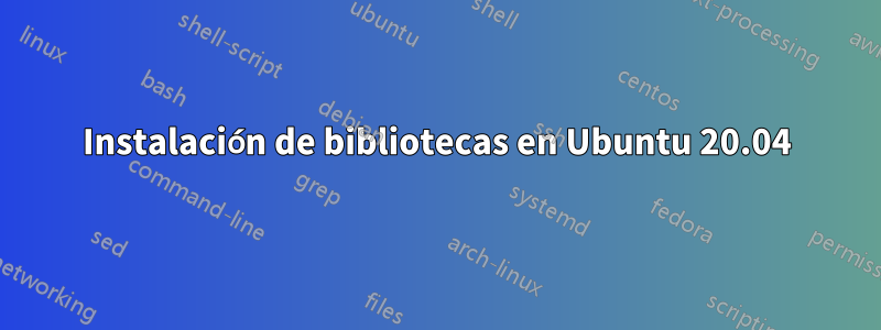 Instalación de bibliotecas en Ubuntu 20.04