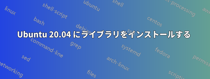 Ubuntu 20.04 にライブラリをインストールする