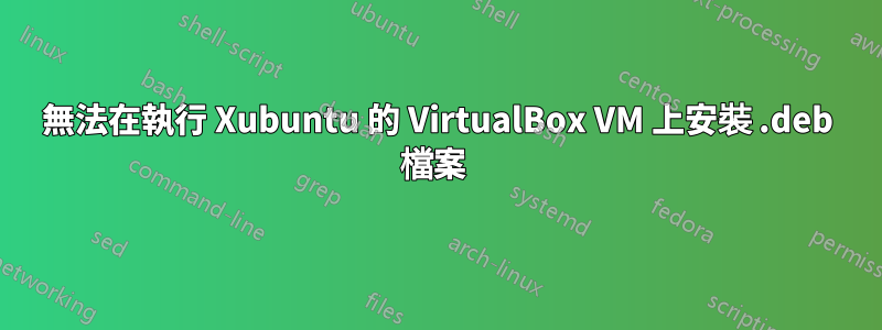 無法在執行 Xubuntu 的 VirtualBox VM 上安裝 .deb 檔案 