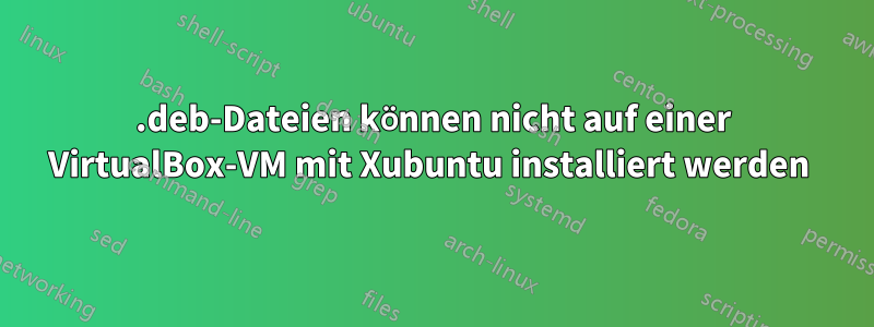 .deb-Dateien können nicht auf einer VirtualBox-VM mit Xubuntu installiert werden 