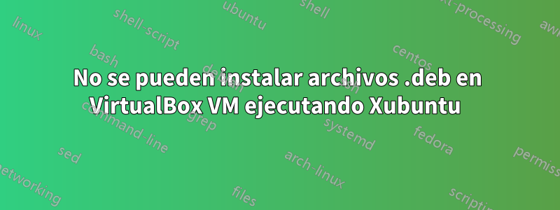 No se pueden instalar archivos .deb en VirtualBox VM ejecutando Xubuntu 