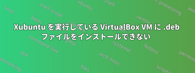 Xubuntu を実行している VirtualBox VM に .deb ファイルをインストールできない 