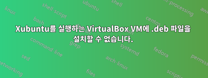 Xubuntu를 실행하는 VirtualBox VM에 .deb 파일을 설치할 수 없습니다.