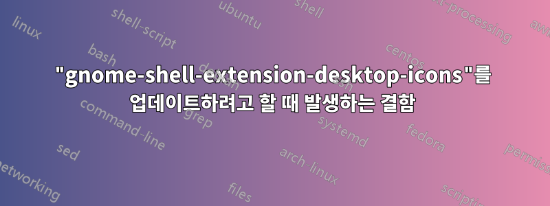 "gnome-shell-extension-desktop-icons"를 업데이트하려고 할 때 발생하는 결함