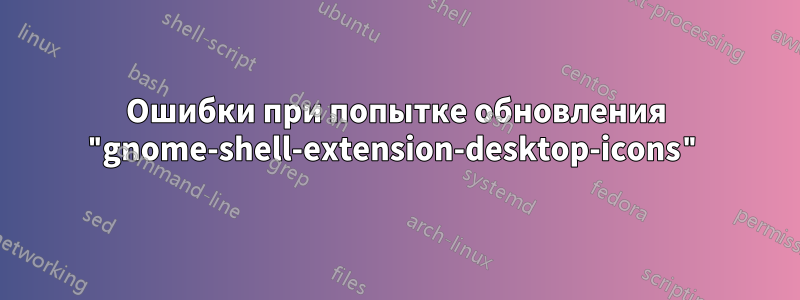 Ошибки при попытке обновления "gnome-shell-extension-desktop-icons"