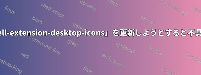 「gnome-shell-extension-desktop-icons」を更新しようとすると不具合が発生する