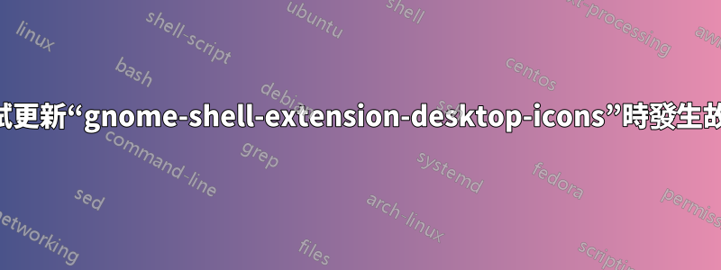 嘗試更新“gnome-shell-extension-desktop-icons”時發生故障