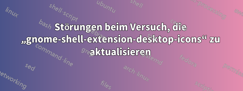 Störungen beim Versuch, die „gnome-shell-extension-desktop-icons“ zu aktualisieren