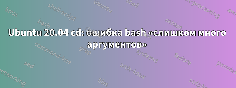 Ubuntu 20.04 cd: ошибка bash «слишком много аргументов»