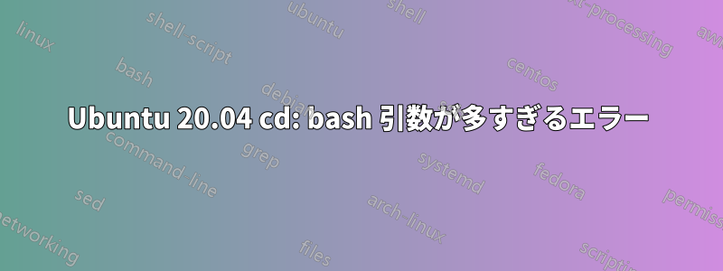 Ubuntu 20.04 cd: bash 引数が多すぎるエラー