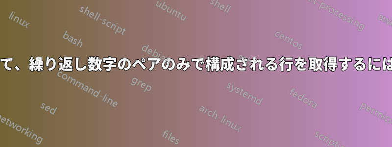 ファイルをフィルタリングして、繰り返し数字のペアのみで構成される行を取得するにはどうすればよいでしょうか?