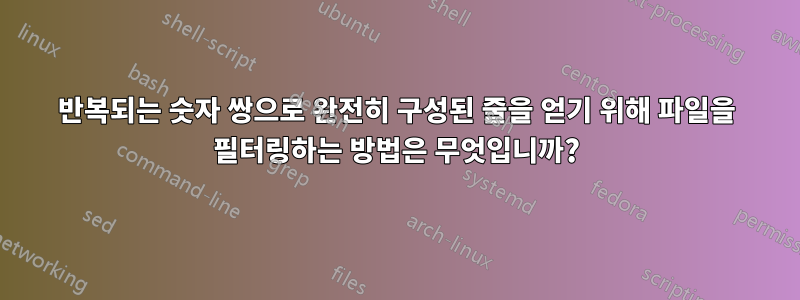 반복되는 숫자 쌍으로 완전히 구성된 줄을 얻기 위해 파일을 필터링하는 방법은 무엇입니까?