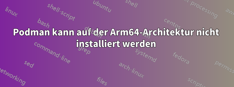 Podman kann auf der Arm64-Architektur nicht installiert werden