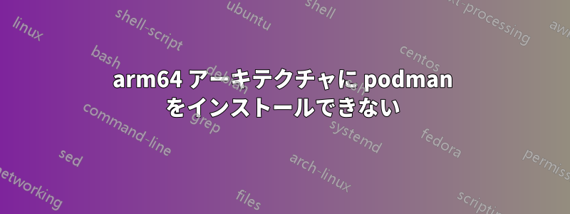 arm64 アーキテクチャに podman をインストールできない