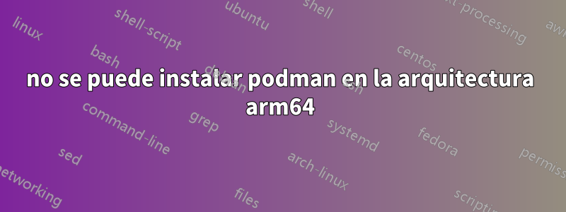 no se puede instalar podman en la arquitectura arm64