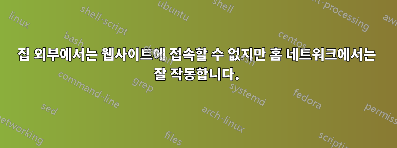 집 외부에서는 웹사이트에 접속할 수 없지만 홈 네트워크에서는 잘 작동합니다.