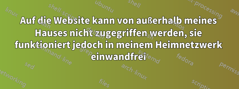 Auf die Website kann von außerhalb meines Hauses nicht zugegriffen werden, sie funktioniert jedoch in meinem Heimnetzwerk einwandfrei