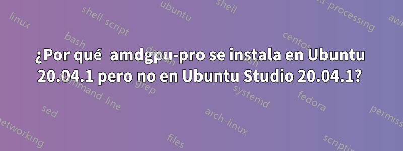 ¿Por qué amdgpu-pro se instala en Ubuntu 20.04.1 pero no en Ubuntu Studio 20.04.1?