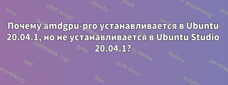 Почему amdgpu-pro устанавливается в Ubuntu 20.04.1, но не устанавливается в Ubuntu Studio 20.04.1?