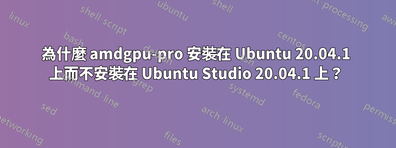 為什麼 amdgpu-pro 安裝在 Ubuntu 20.04.1 上而不安裝在 Ubuntu Studio 20.04.1 上？