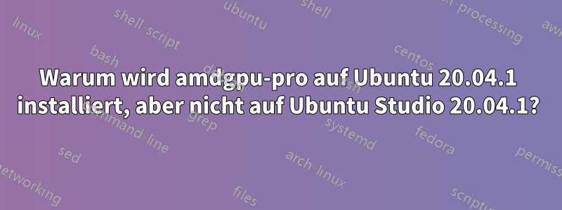 Warum wird amdgpu-pro auf Ubuntu 20.04.1 installiert, aber nicht auf Ubuntu Studio 20.04.1?