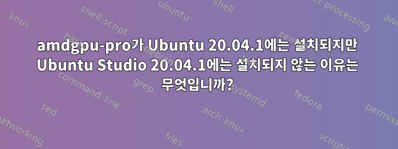 amdgpu-pro가 Ubuntu 20.04.1에는 설치되지만 Ubuntu Studio 20.04.1에는 설치되지 않는 이유는 무엇입니까?