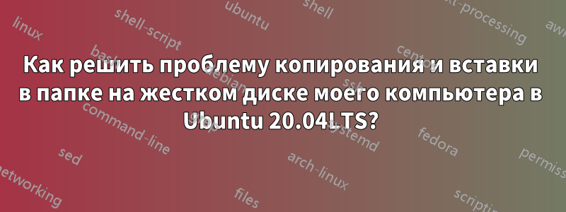 Как решить проблему копирования и вставки в папке на жестком диске моего компьютера в Ubuntu 20.04LTS?