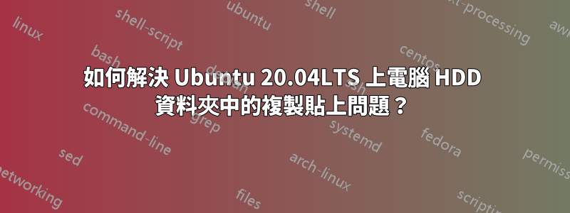 如何解決 Ubuntu 20.04LTS 上電腦 HDD 資料夾中的複製貼上問題？