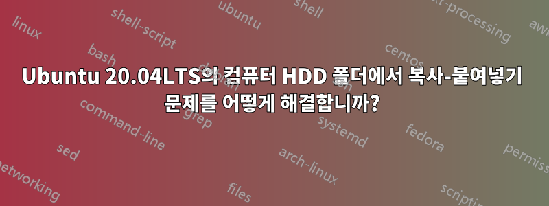 Ubuntu 20.04LTS의 컴퓨터 HDD 폴더에서 복사-붙여넣기 문제를 어떻게 해결합니까?