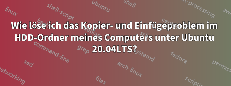 Wie löse ich das Kopier- und Einfügeproblem im HDD-Ordner meines Computers unter Ubuntu 20.04LTS?