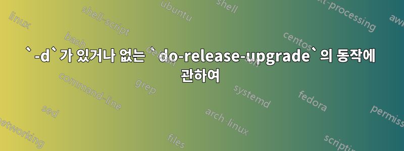 `-d`가 있거나 없는 `do-release-upgrade`의 동작에 관하여