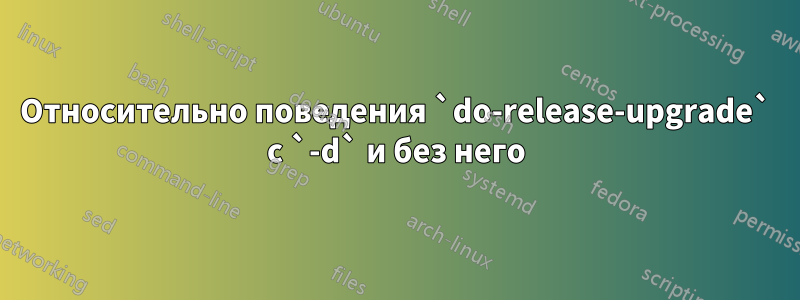 Относительно поведения `do-release-upgrade` с `-d` и без него