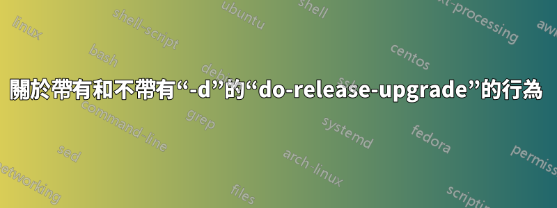 關於帶有和不帶有“-d”的“do-release-upgrade”的行為