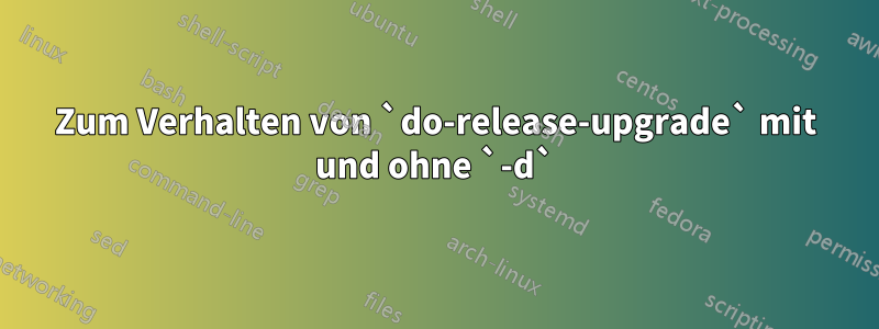 Zum Verhalten von `do-release-upgrade` mit und ohne `-d`