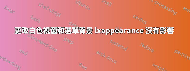 更改白色視窗和選單背景 lxappearance 沒有影響