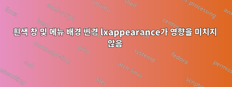 흰색 창 및 메뉴 배경 변경 lxappearance가 영향을 미치지 않음