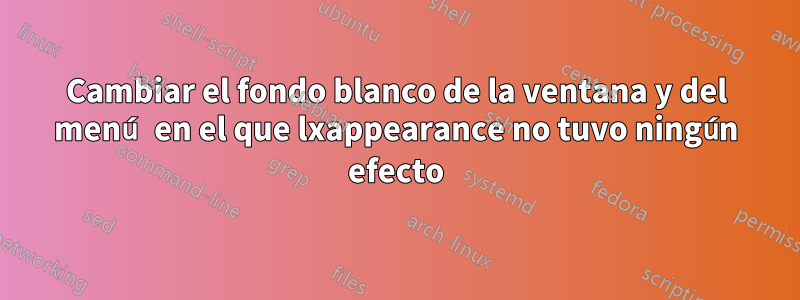 Cambiar el fondo blanco de la ventana y del menú en el que lxappearance no tuvo ningún efecto