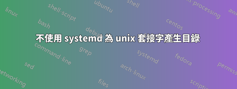 不使用 systemd 為 unix 套接字產生目錄