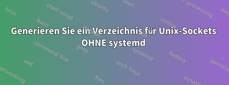 Generieren Sie ein Verzeichnis für Unix-Sockets OHNE systemd