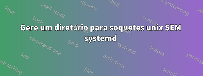 Gere um diretório para soquetes unix SEM systemd